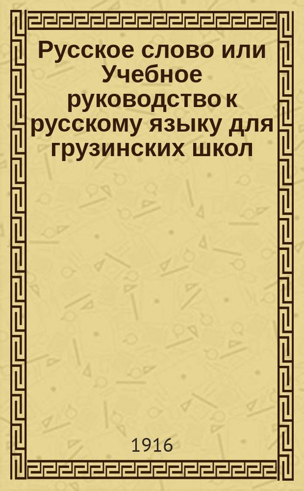 Русское слово или Учебное руководство к русскому языку для грузинских школ : Правописание по Гроту