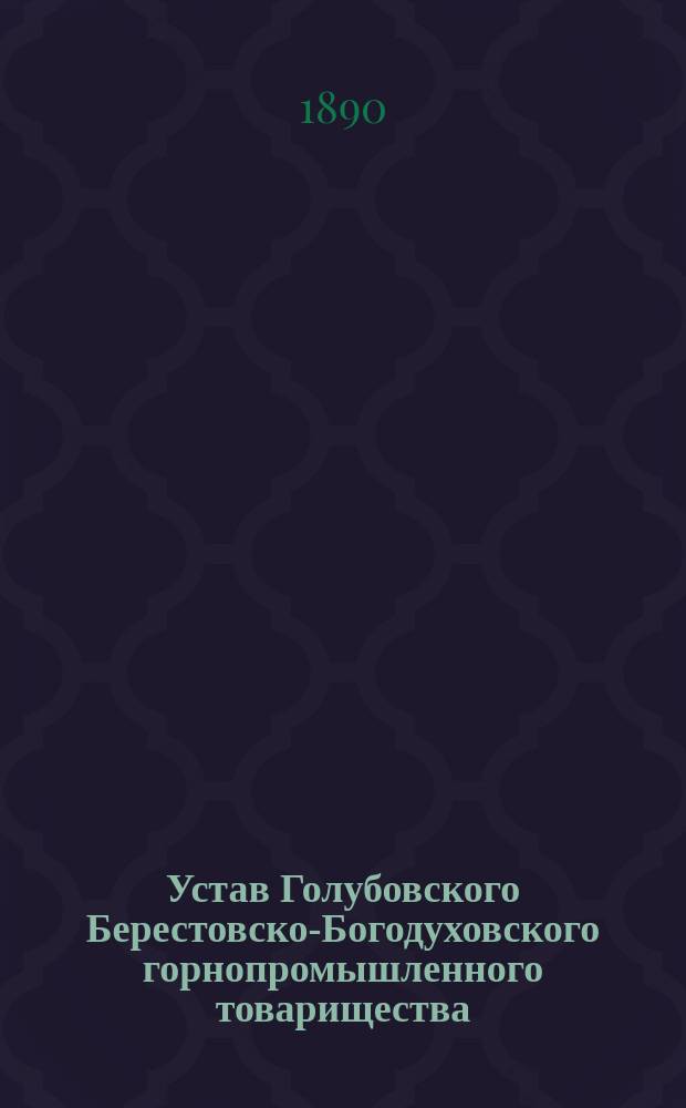 Устав Голубовского Берестовско-Богодуховского горнопромышленного товарищества : Утв. 29 июня 1889 г.