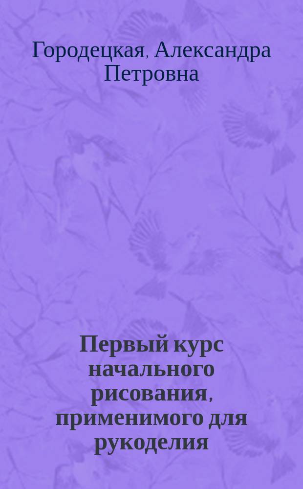 Первый курс [начального рисования, применимого для рукоделия : Объяснение к рисункам