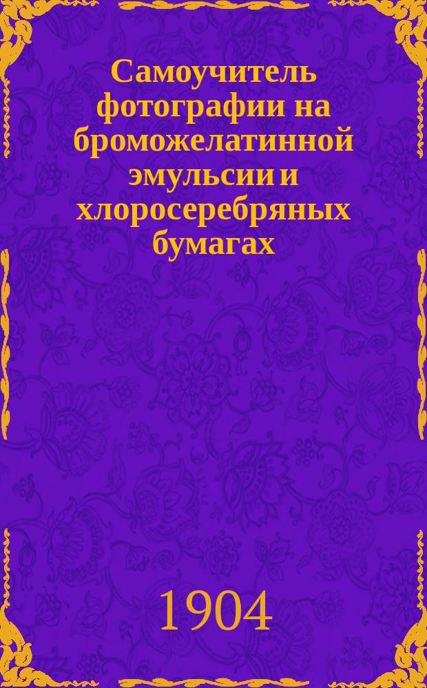 Самоучитель фотографии на броможелатинной эмульсии и хлоросеребряных бумагах