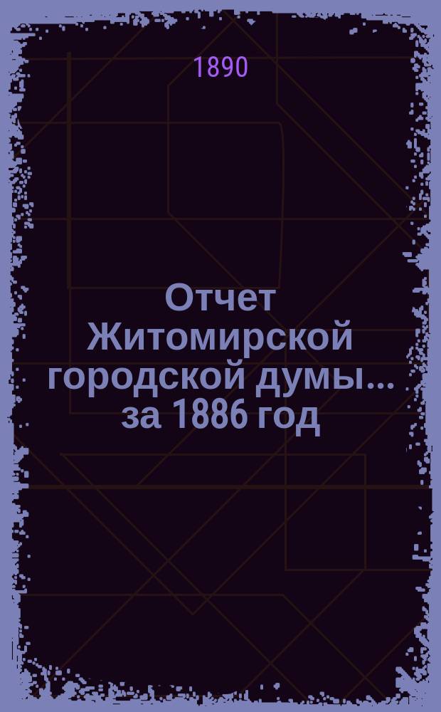 Отчет Житомирской городской думы... ... за 1886 год