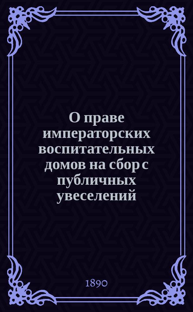 О праве императорских воспитательных домов на сбор с публичных увеселений