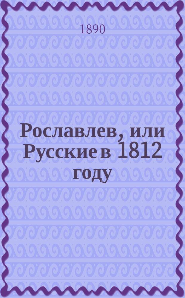 Рославлев, или Русские в 1812 году : Ист. роман в 4 ч