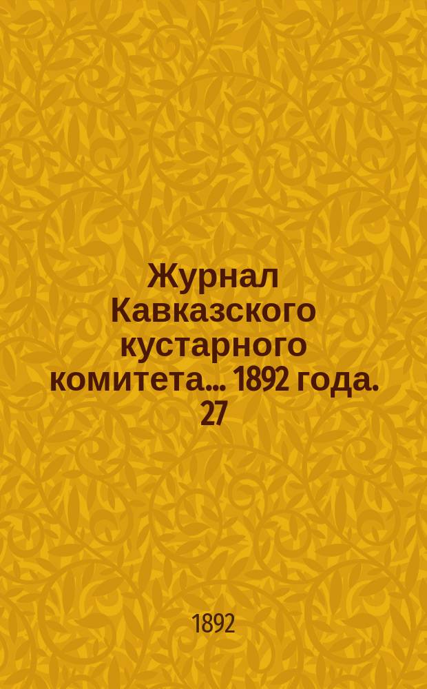 Журнал Кавказского кустарного комитета... 1892 года. 27/I, 31/I, 15/IV, 1/V, 9/VI, 16, 20, 21, 30/X, 18/XI