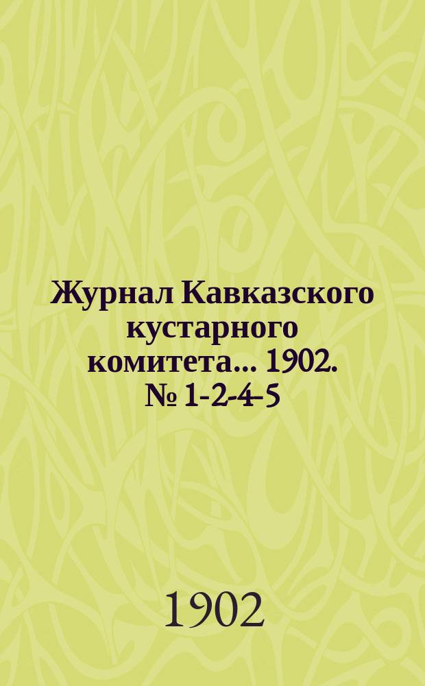 Журнал Кавказского кустарного комитета... 1902. [№] 1-2-4-5