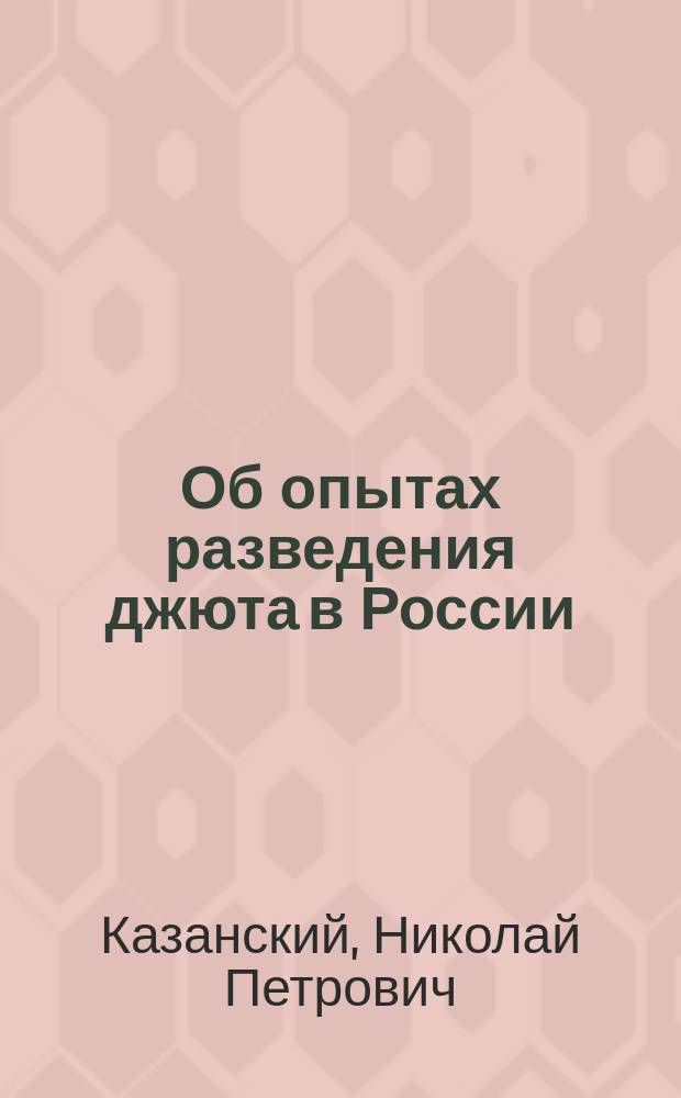 Об опытах разведения джюта в России : Докл. Н.П. Казанского