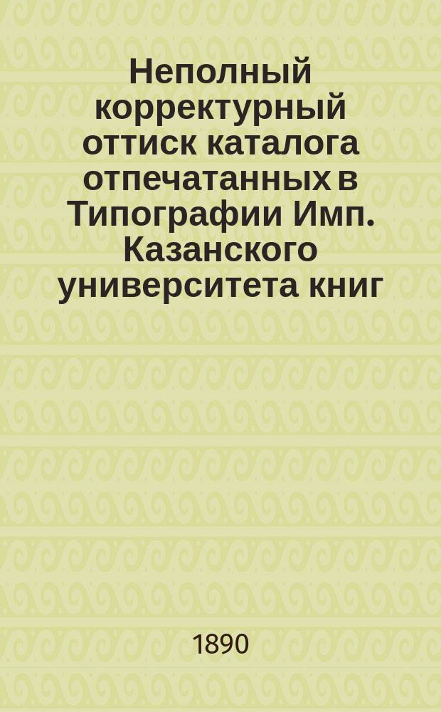 Неполный корректурный оттиск каталога отпечатанных в Типографии Имп. Казанского университета книг : С 1809-1890 год