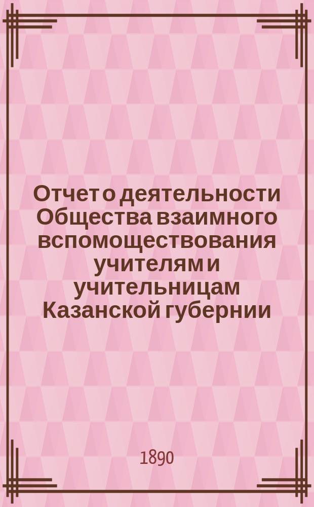 Отчет о деятельности Общества взаимного вспомоществования учителям и учительницам Казанской губернии... ... с 1-го января 1905 года по 1-е января 1906 года