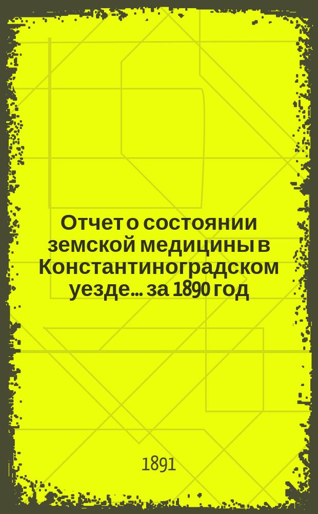 Отчет о состоянии земской медицины в Константиноградском уезде... ... за 1890 год