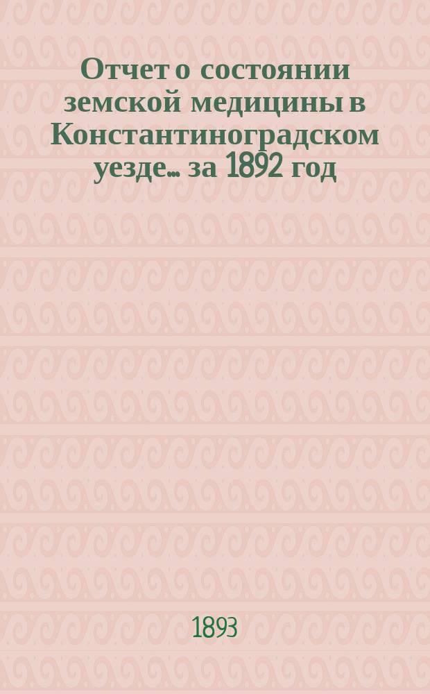 Отчет о состоянии земской медицины в Константиноградском уезде... ... за 1892 год