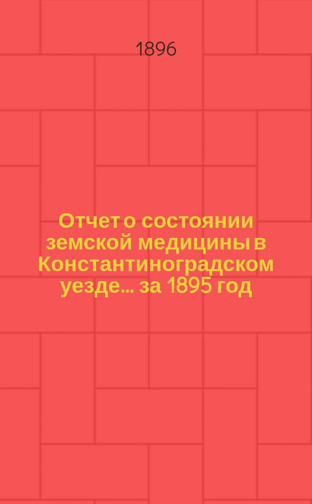 Отчет о состоянии земской медицины в Константиноградском уезде... ... за 1895 год