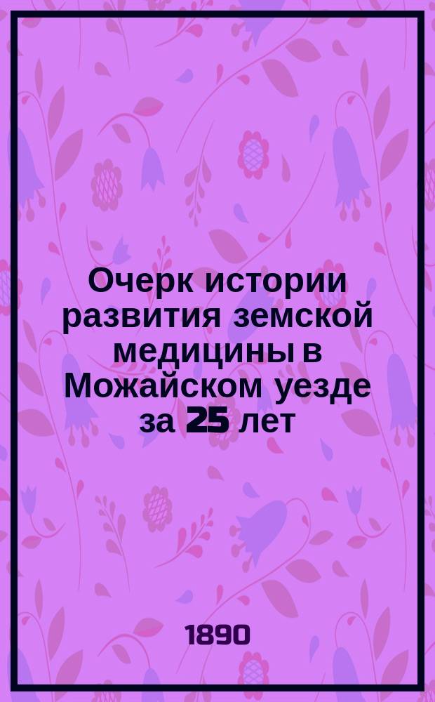 Очерк истории развития земской медицины в Можайском уезде за 25 лет