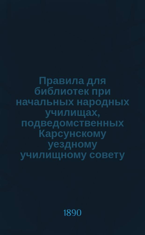 Правила для библиотек при начальных народных училищах, подведомственных Карсунскому уездному училищному совету : Утв. ... 5 окт. 1890 г