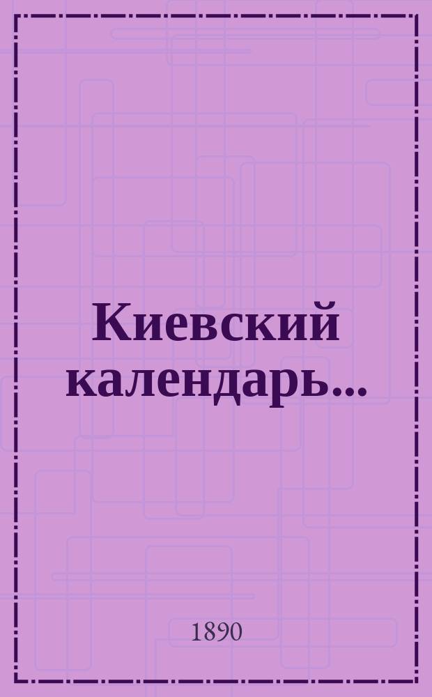 Киевский календарь .. : С адрес-календарем г. Киева, списком сах. з-дов и с прил. нов. патент. сбора, положения о квартир. налоге, ст. о соборе св. Владимира, списка ограничений по владению землей в крае и нового положения о трактир. промысле. на 1890 год