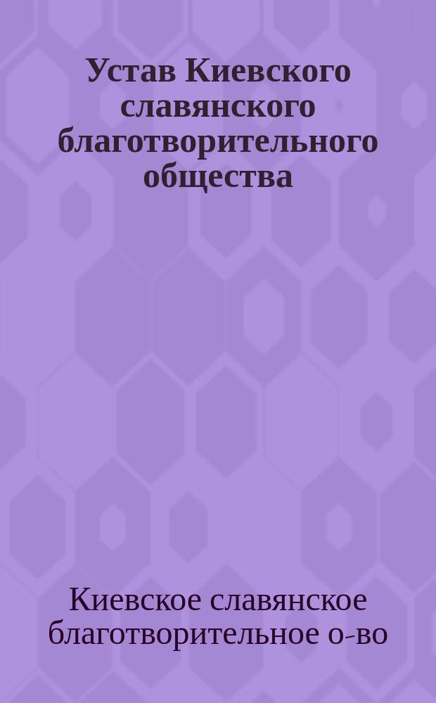 Устав Киевского славянского благотворительного общества : Утв. 28 мая 1877 г.