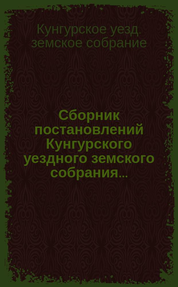Сборник постановлений Кунгурского уездного земского собрания...