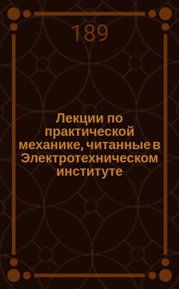 Лекции по практической механике, читанные в Электротехническом институте