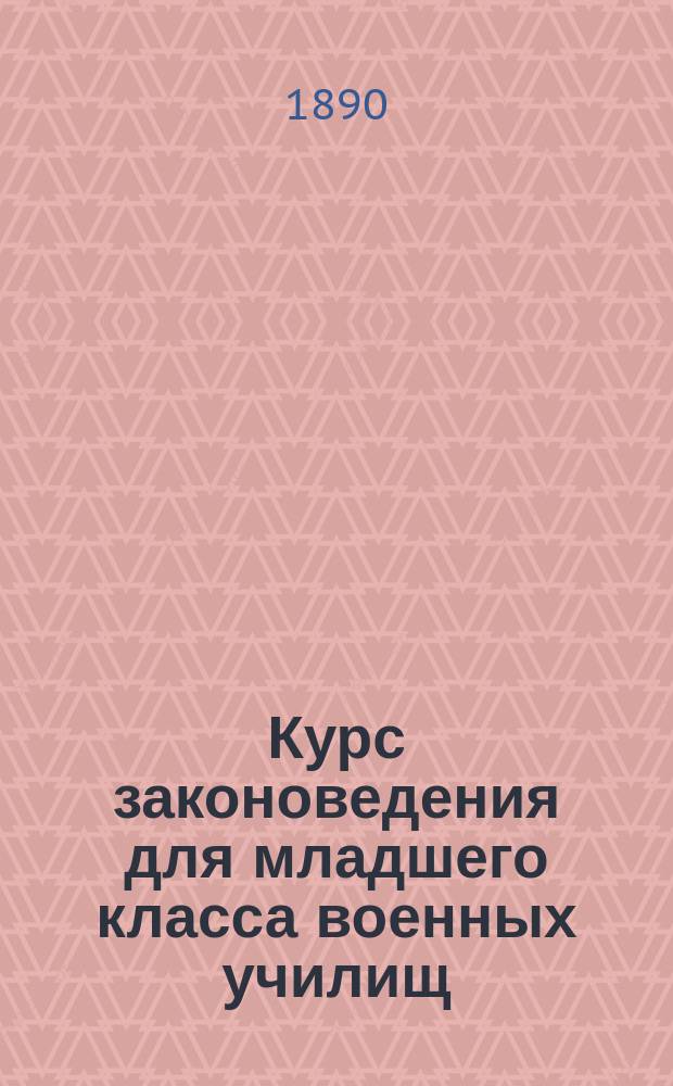 Курс законоведения для младшего класса военных училищ : Печ. по распоряжению Гл. нач. воен.-учеб. заведений. Вып. 1