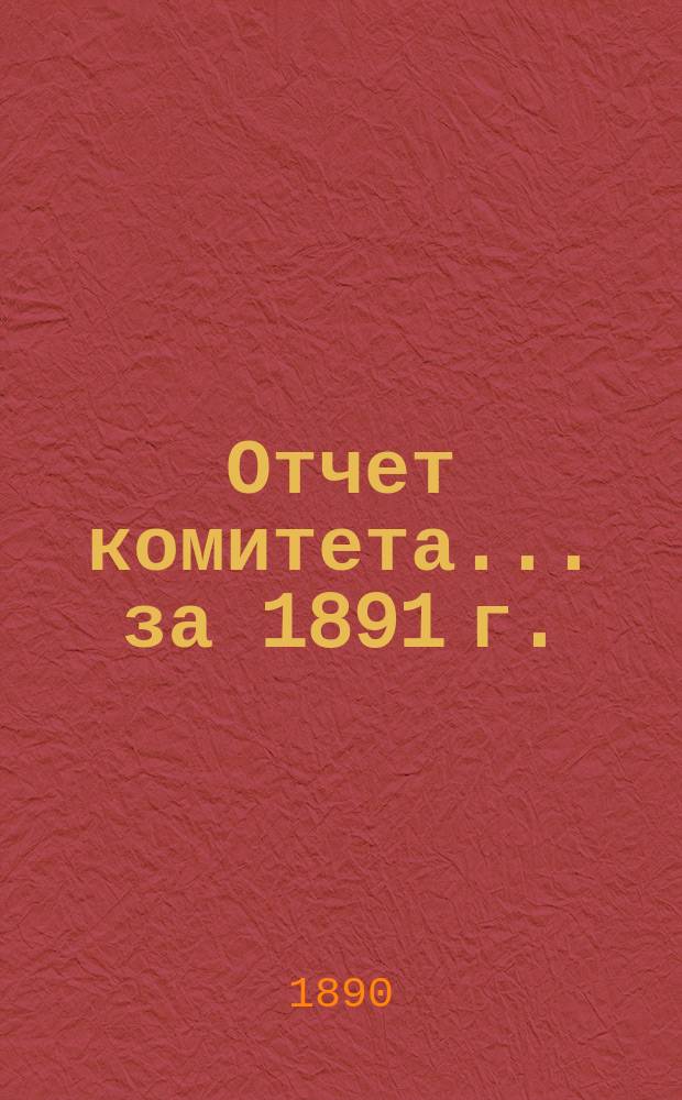 Отчет комитета... ... за 1891 г.