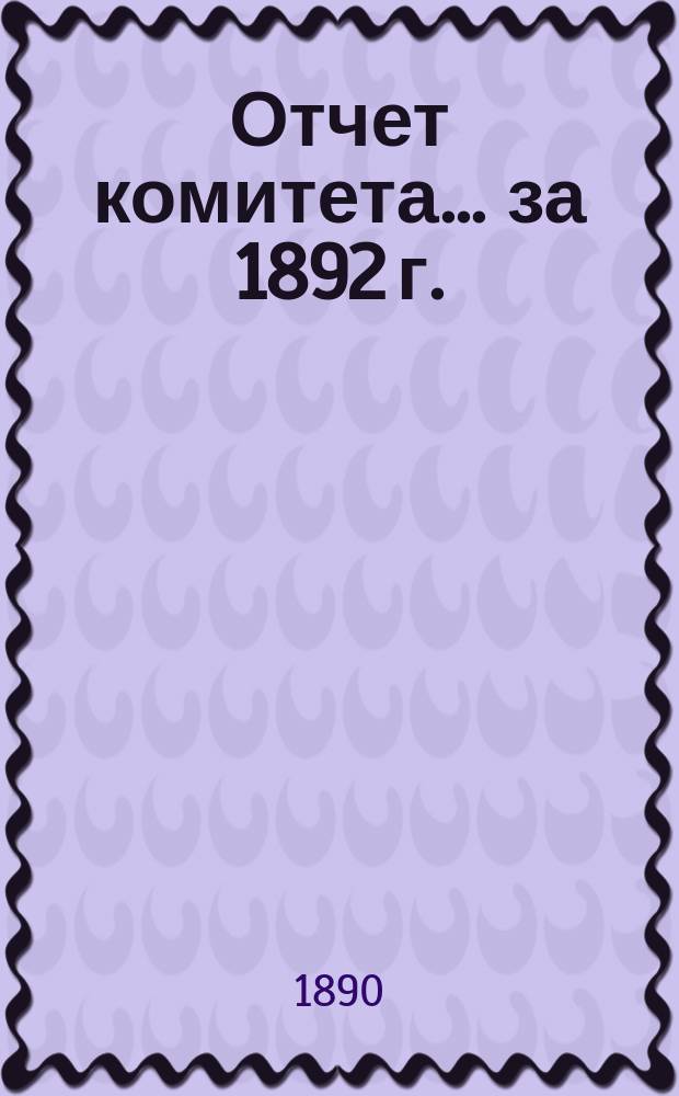 Отчет комитета... ... за 1892 г.