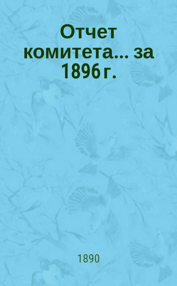 Отчет комитета... ... за 1896 г.