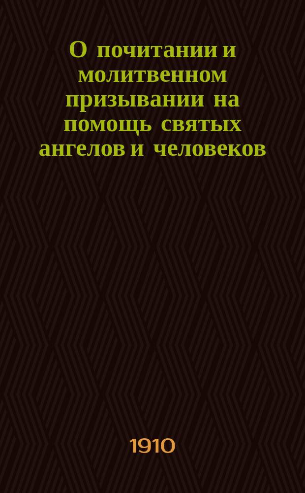 О почитании и молитвенном призывании на помощь святых ангелов и человеков : (Против мнимодухов. христиан)