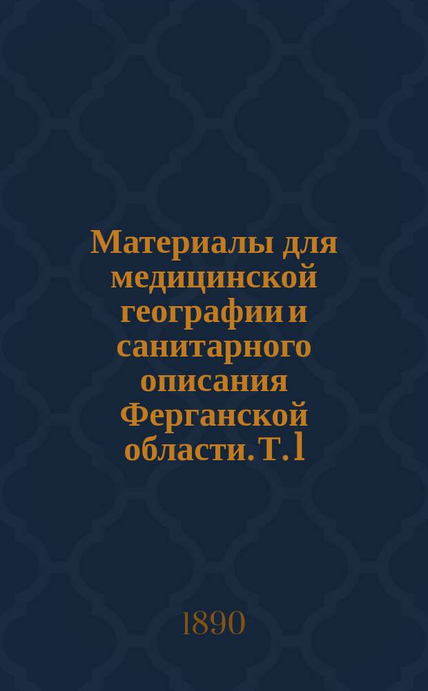 Материалы для медицинской географии и санитарного описания Ферганской области. Т. 1