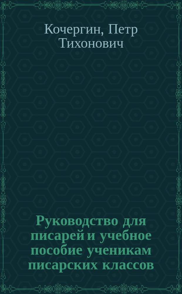 Руководство для писарей и учебное пособие ученикам писарских классов : Сост. применительно к положению о письмоводстве : (Приказ по воен. ведомству 1888 г. № 32)