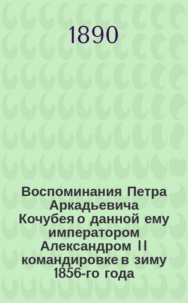 Воспоминания Петра Аркадьевича Кочубея о данной ему императором Александром II командировке в зиму 1856-го года : Ч. 1-. Ч. 2