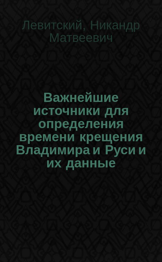 Важнейшие источники для определения времени крещения Владимира и Руси и их данные : (По поводу мнения проф. Соболевского)
