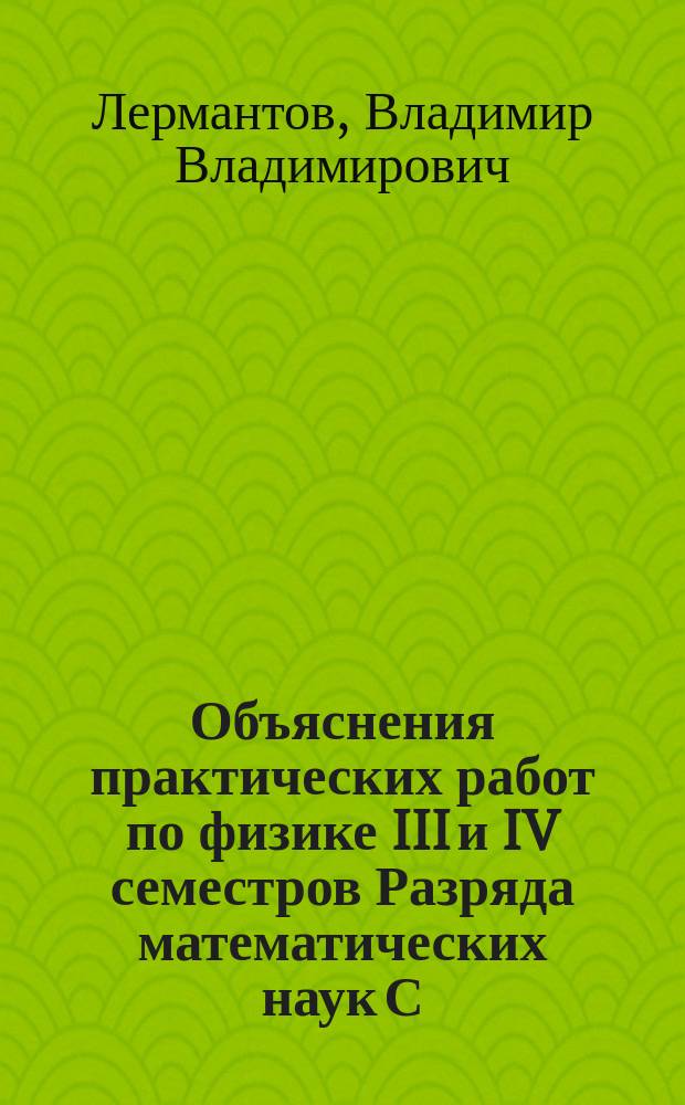 Объяснения практических работ по физике III и IV семестров Разряда математических наук С.-Петербургского университета