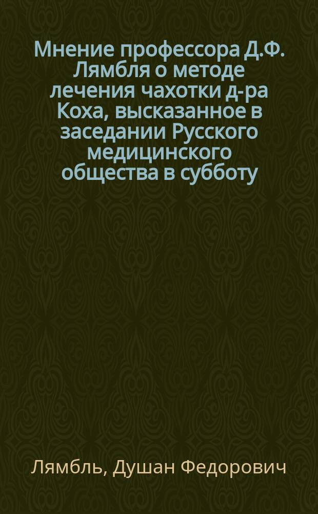 Мнение профессора Д.Ф. Лямбля о методе лечения чахотки д-ра Коха, высказанное в заседании Русского медицинского общества в субботу, 17-го ноября