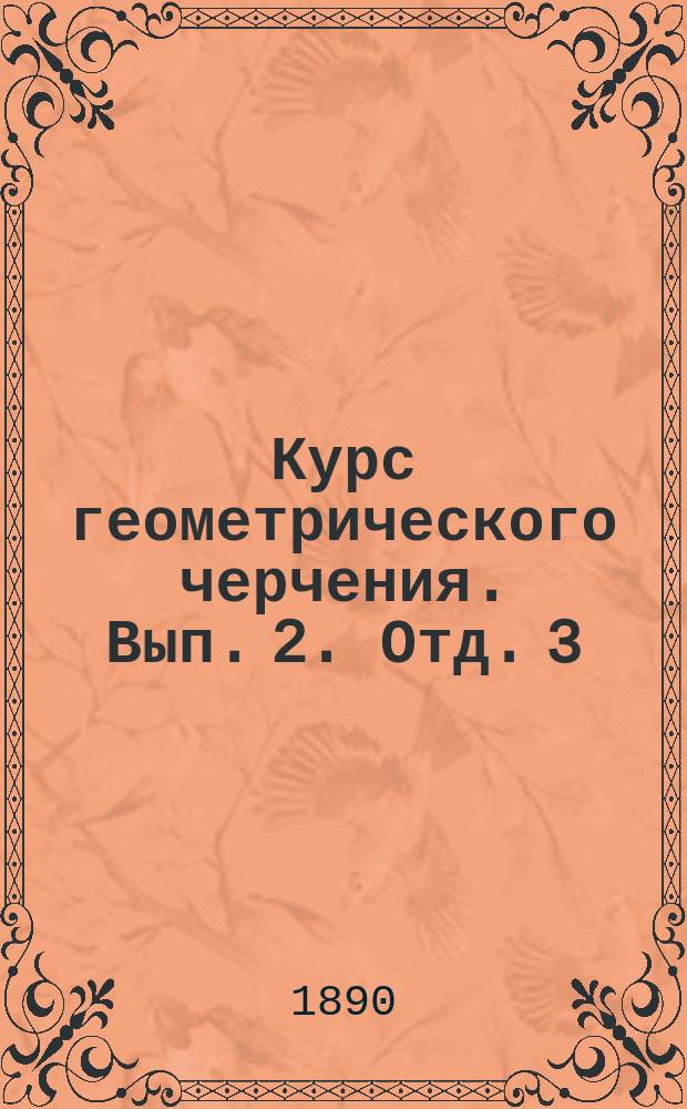 Курс геометрического черчения. Вып. 2. Отд. 3 : Вольная перспектива (или косоугольная проекция) предметов