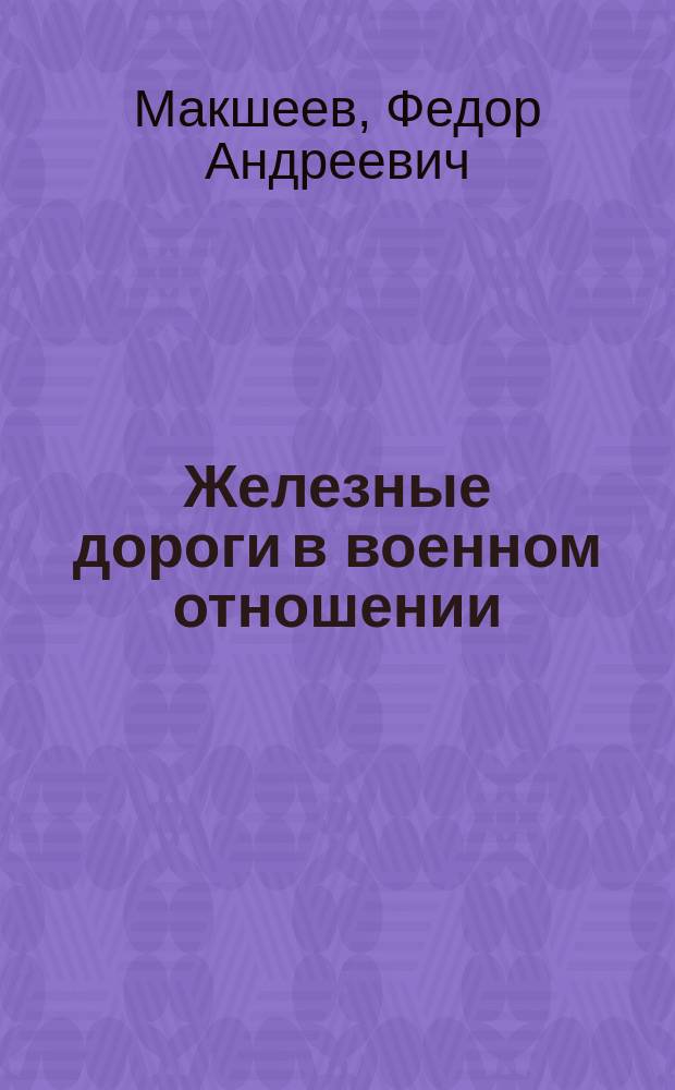 Железные дороги в военном отношении : Зап. для слушателей Николаев. акад. Ген. штаба