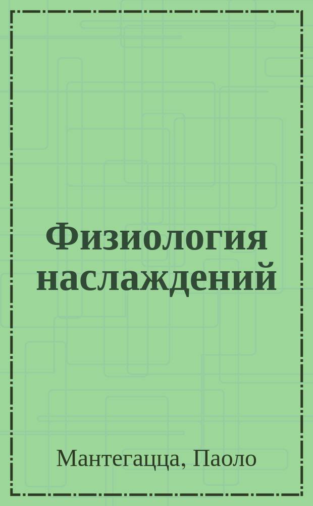 Физиология наслаждений : С портр. и краткой биогр. авт. : Пер. с 9 стереотип. итал. изд