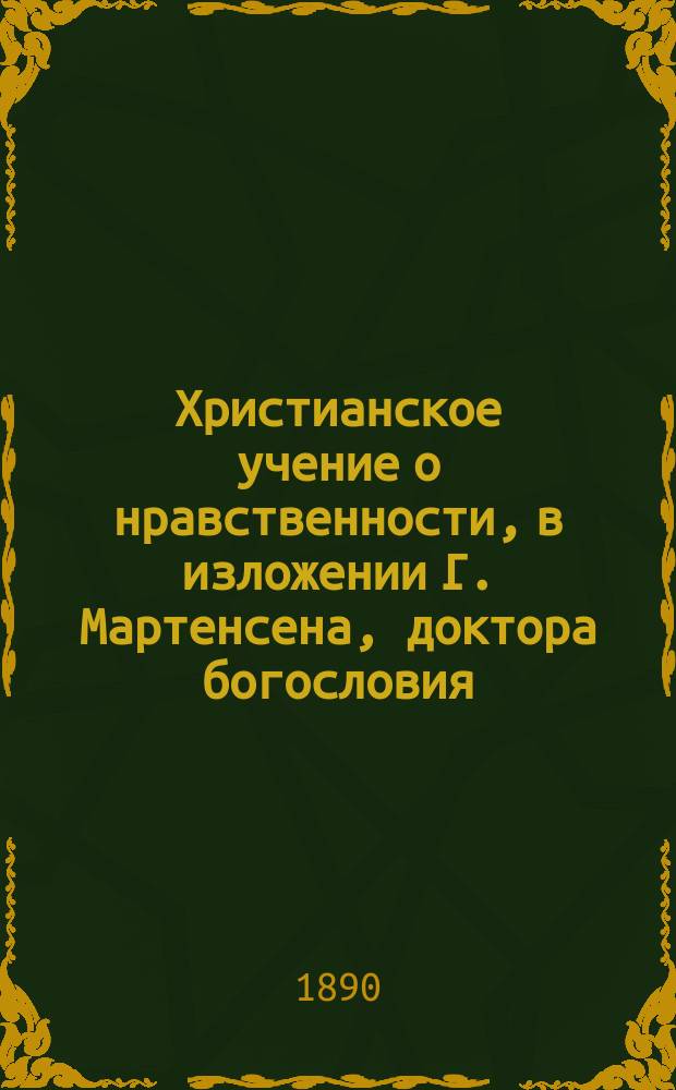 Христианское учение о нравственности, в изложении Г. Мартенсена, доктора богословия, епископа Зеландского, в Дании : В 2 т. Т. 1 : Общий или основоположительный