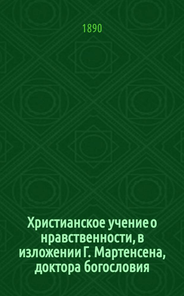 Христианское учение о нравственности, в изложении Г. Мартенсена, доктора богословия, епископа Зеландского, в Дании : В 2 т. Т. 2 : Ч. 1. Христианское учение о личной нравственности ; Ч. 2. Христианское учение об общественной нравственности
