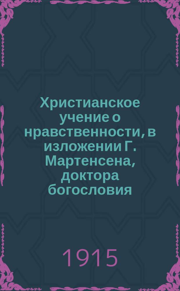 Христианское учение о нравственности, в изложении Г. Мартенсена, доктора богословия, епископа Зеландского, в Дании : В 2 т. Т. 1 : Общий или основоположительный