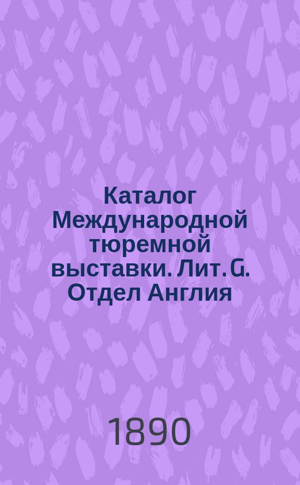 Каталог Международной тюремной выставки. [Лит. G. Отдел Англия]