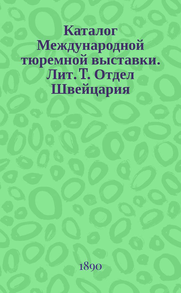 Каталог Международной тюремной выставки. [Лит. T. Отдел Швейцария]