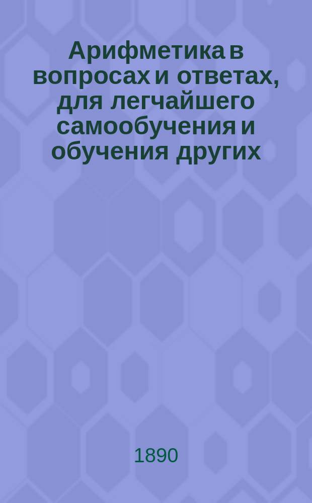 Арифметика в вопросах и ответах, для легчайшего самообучения и обучения других