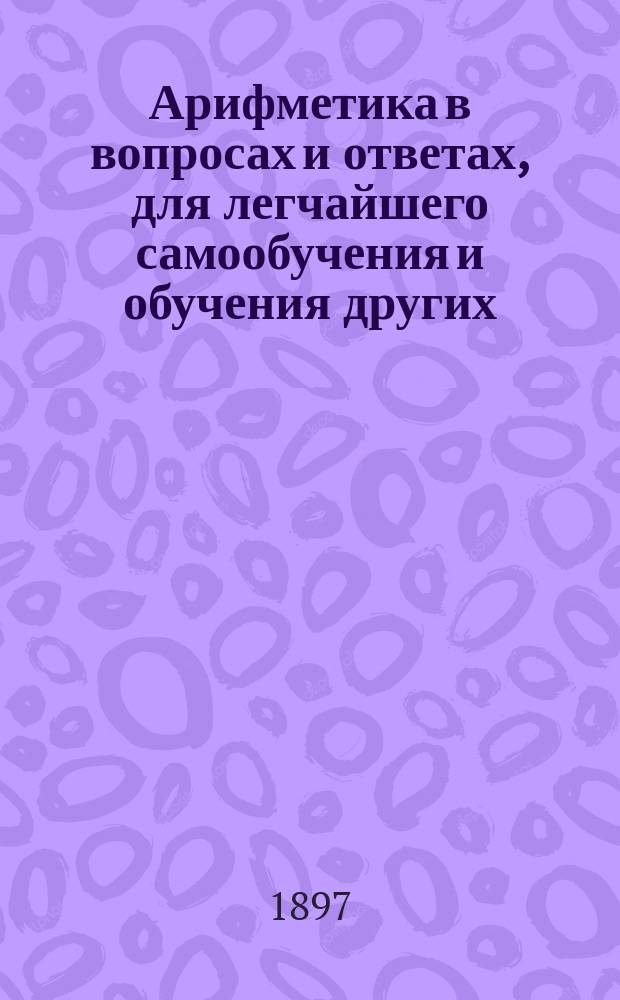 Арифметика в вопросах и ответах, для легчайшего самообучения и обучения других : Кн. 1-2