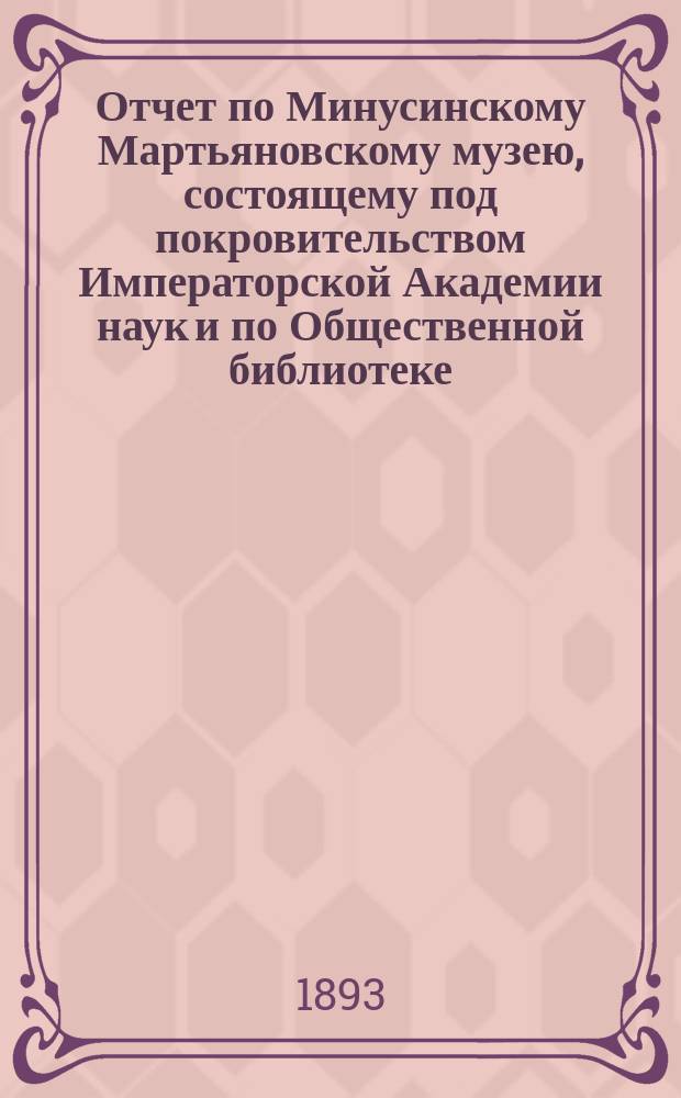 Отчет по Минусинскому Мартьяновскому музею, состоящему под покровительством Императорской Академии наук и по Общественной библиотеке... за 1892 год