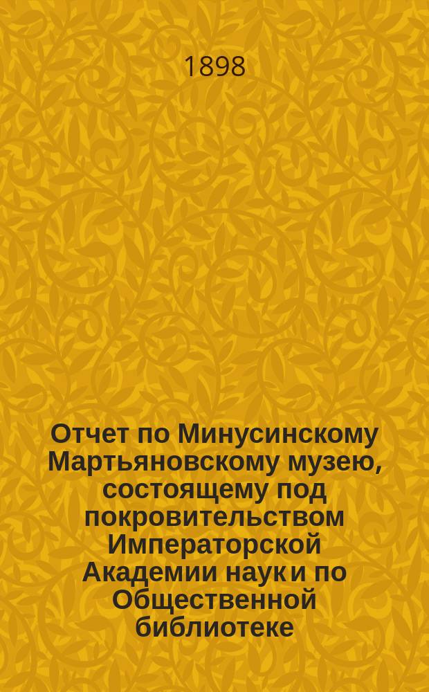 Отчет по Минусинскому Мартьяновскому музею, состоящему под покровительством Императорской Академии наук и по Общественной библиотеке... за 1897 год