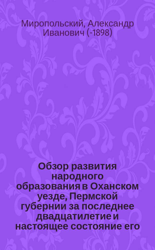 Обзор развития народного образования в Оханском уезде, Пермской губернии за последнее двадцатилетие и настоящее состояние его