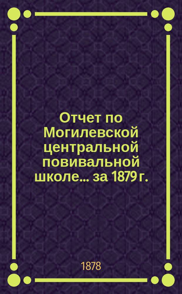 Отчет по Могилевской центральной повивальной школе ... за 1879 г.