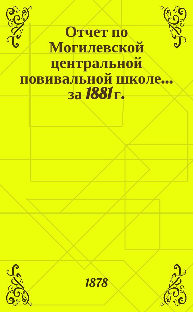 Отчет по Могилевской центральной повивальной школе ... за 1881 г.