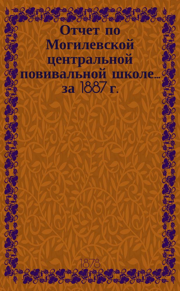 Отчет по Могилевской центральной повивальной школе ... за 1887 г.