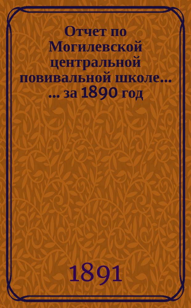 Отчет по Могилевской центральной повивальной школе ... ... за 1890 год