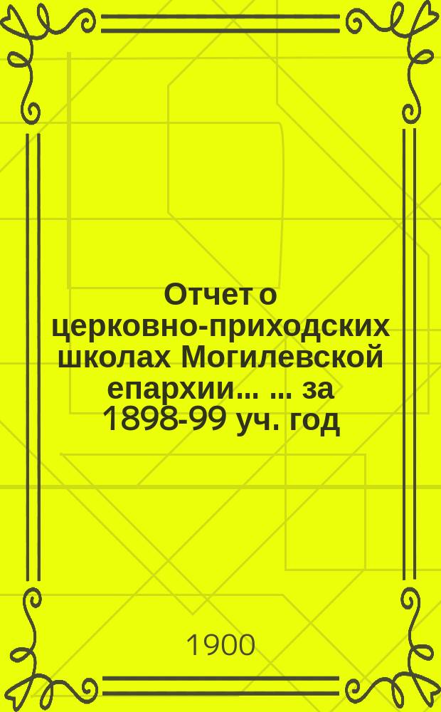 Отчет о церковно-приходских школах Могилевской епархии ... ... за 1898-99 уч. год